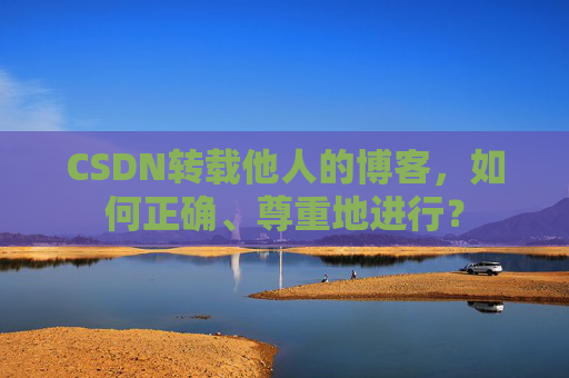 CSDN转载他人的博客，如何正确、尊重地进行？